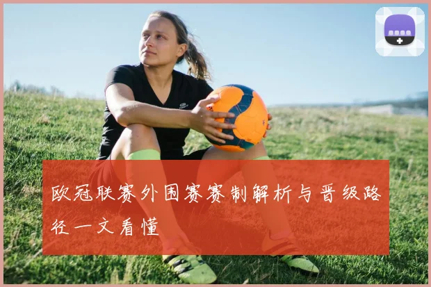 欧冠联赛外围赛赛制解析与晋级路径一文看懂