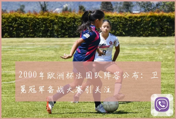 2000年欧洲杯法国队阵容公布：卫冕冠军备战大赛引关注