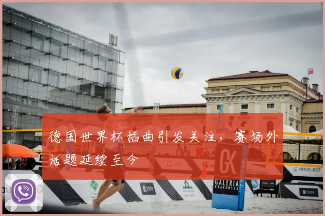 德国世界杯插曲引发关注,赛场外话题延续至今