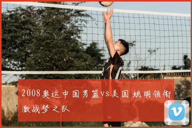 2008奥运中国男篮vs美国 姚明领衔激战梦之队