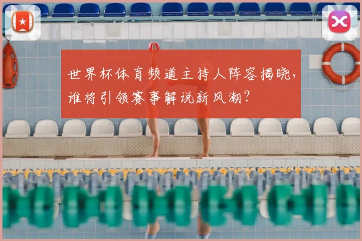 世界杯体育频道主持人阵容揭晓，谁将引领赛事解说新风潮？