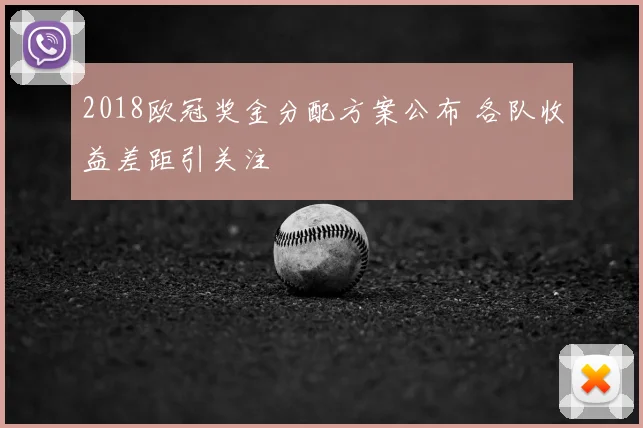 2018欧冠奖金分配方案公布 各队收益差距引关注