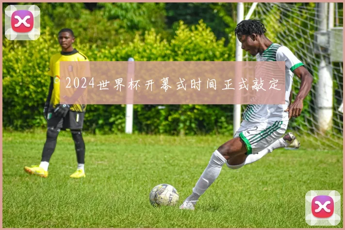 2024世界杯开幕式时间正式敲定