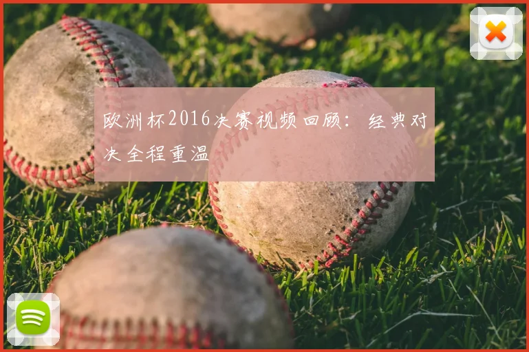 欧洲杯2016决赛视频回顾:经典对决全程重温