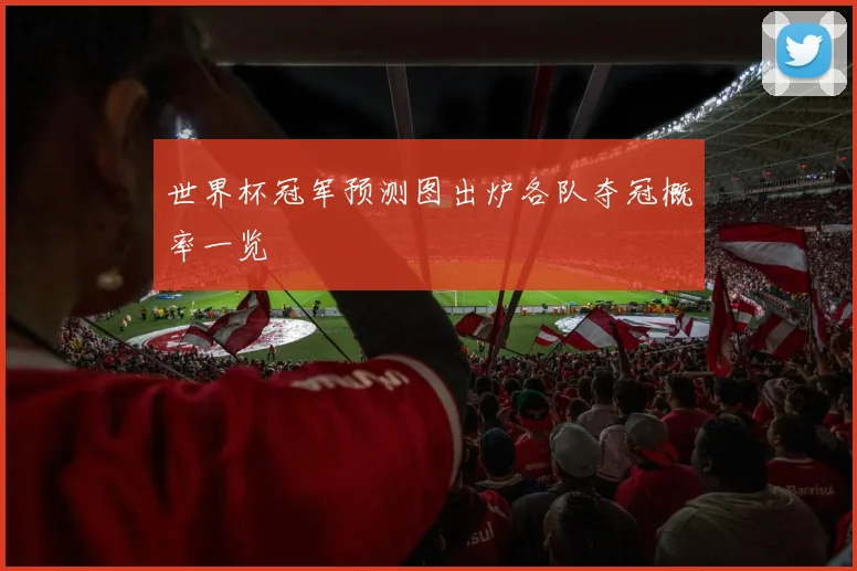 世界杯冠军预测图出炉各队夺冠概率一览